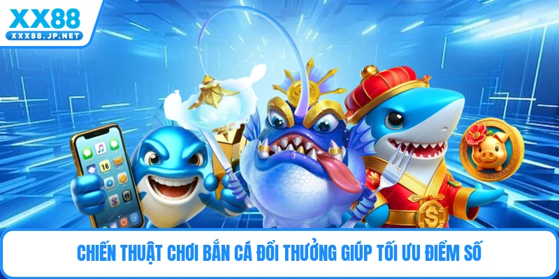 Chiến thuật chơi bắn cá đổi thưởng giúp tối ưu điểm số